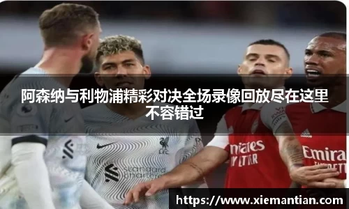 阿森纳与利物浦精彩对决全场录像回放尽在这里不容错过
